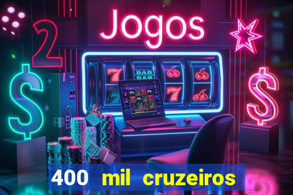 400 mil cruzeiros em reais